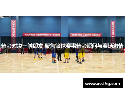 精彩对决一触即发 聚焦篮球赛事精彩瞬间与赛场激情