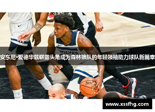 安东尼·爱德华兹崭露头角成为森林狼队的年轻领袖助力球队新篇章