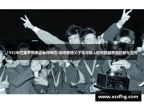 1992年巴塞罗那奥运会德瑞克·雷德蒙德父子情深感人时刻跨越赛道的爱与坚持