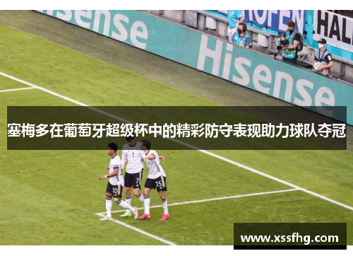 塞梅多在葡萄牙超级杯中的精彩防守表现助力球队夺冠