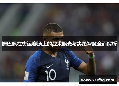 姆巴佩在奥运赛场上的战术眼光与决策智慧全面解析
