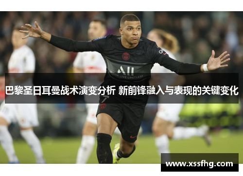 巴黎圣日耳曼战术演变分析 新前锋融入与表现的关键变化