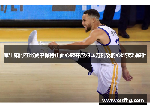 库里如何在比赛中保持正面心态并应对压力挑战的心理技巧解析