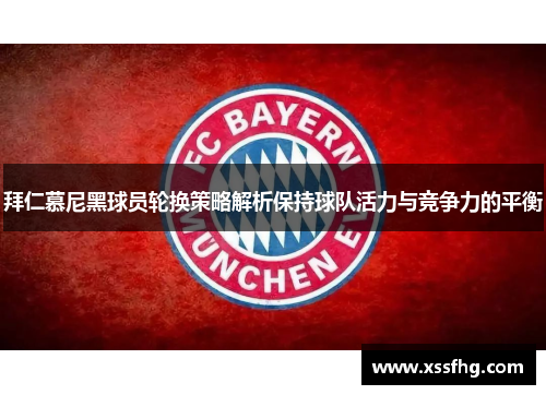 拜仁慕尼黑球员轮换策略解析保持球队活力与竞争力的平衡
