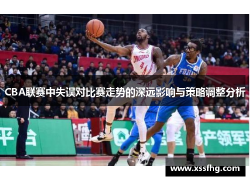 CBA联赛中失误对比赛走势的深远影响与策略调整分析