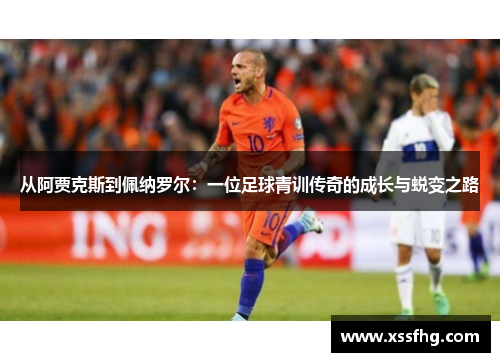 从阿贾克斯到佩纳罗尔：一位足球青训传奇的成长与蜕变之路