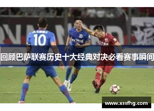 回顾巴萨联赛历史十大经典对决必看赛事瞬间