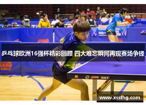 乒乓球欧洲16强杯精彩回顾 四大难忘瞬间再现赛场争锋