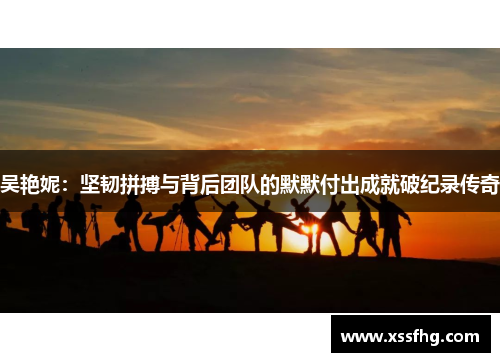 吴艳妮：坚韧拼搏与背后团队的默默付出成就破纪录传奇