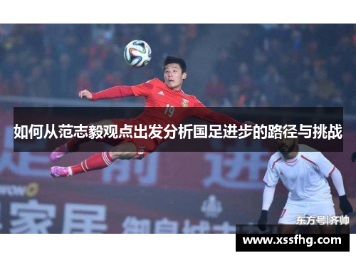 如何从范志毅观点出发分析国足进步的路径与挑战