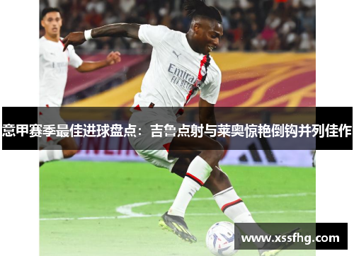 意甲赛季最佳进球盘点：吉鲁点射与莱奥惊艳倒钩并列佳作