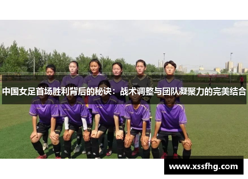 中国女足首场胜利背后的秘诀：战术调整与团队凝聚力的完美结合