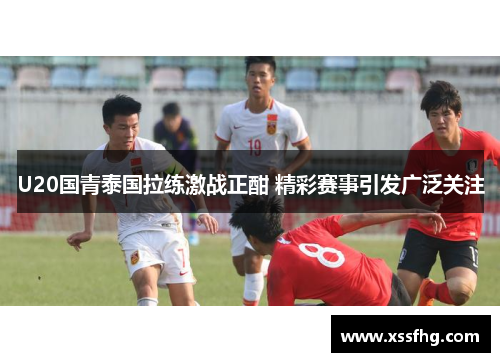 U20国青泰国拉练激战正酣 精彩赛事引发广泛关注