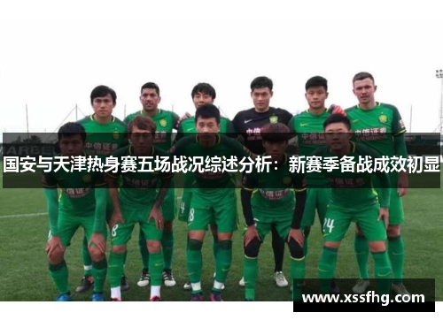 国安与天津热身赛五场战况综述分析：新赛季备战成效初显