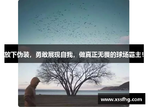 放下伪装，勇敢展现自我，做真正无畏的球场霸主！