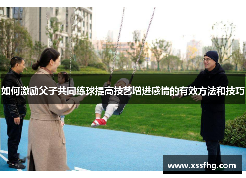 如何激励父子共同练球提高技艺增进感情的有效方法和技巧