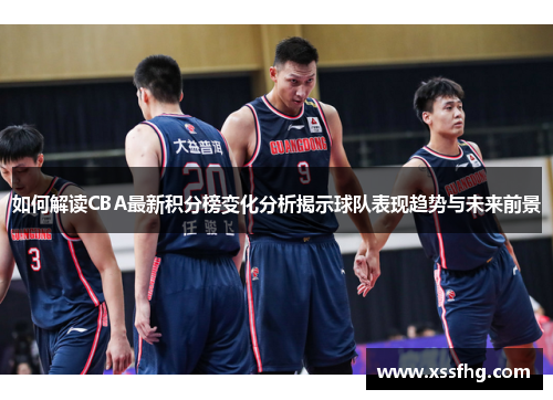 如何解读CBA最新积分榜变化分析揭示球队表现趋势与未来前景
