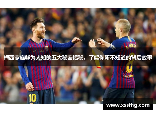 梅西家庭鲜为人知的五大秘密揭秘，了解你所不知道的背后故事