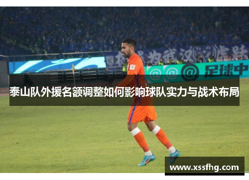 泰山队外援名额调整如何影响球队实力与战术布局