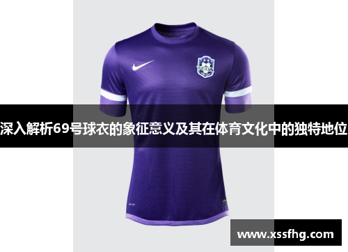 深入解析69号球衣的象征意义及其在体育文化中的独特地位