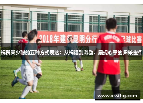 祝贺吴少聪的五种方式表达：从祝福到激励，展现心意的多样选择