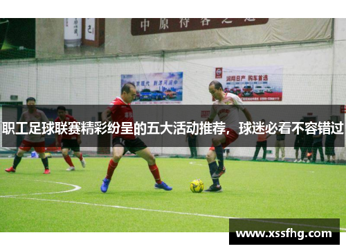 职工足球联赛精彩纷呈的五大活动推荐，球迷必看不容错过