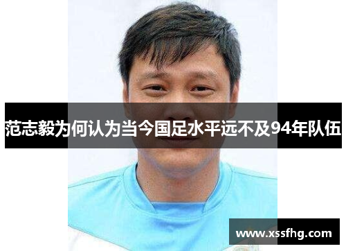 范志毅为何认为当今国足水平远不及94年队伍