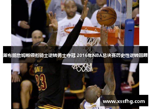 莱布朗詹姆斯领衔骑士逆转勇士夺冠 2016年NBA总决赛历史性逆转回顾