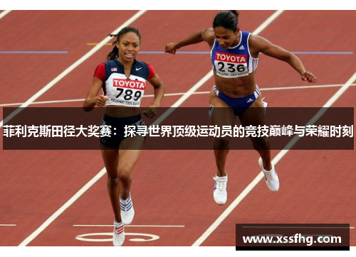 菲利克斯田径大奖赛:探寻世界顶级运动员的竞技巅峰与荣耀时刻