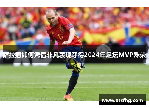 萨拉赫如何凭借非凡表现夺得2024年足坛MVP殊荣