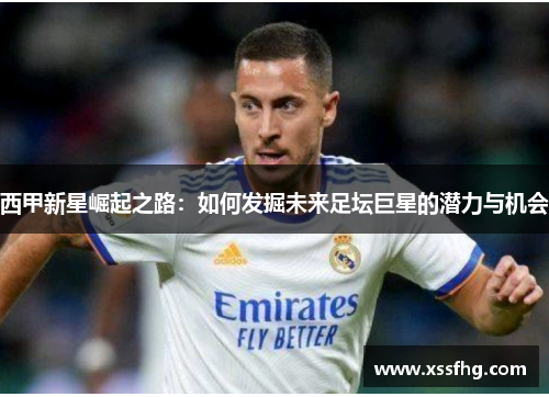 西甲新星崛起之路：如何发掘未来足坛巨星的潜力与机会