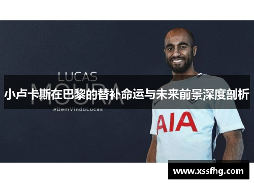 小卢卡斯在巴黎的替补命运与未来前景深度剖析