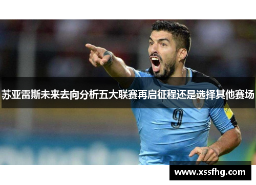 苏亚雷斯未来去向分析五大联赛再启征程还是选择其他赛场 苏亚雷斯未来去向分析五大联赛再启征程还是选择其他赛场