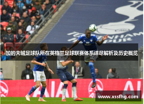 加的夫城足球队所在英格兰足球联赛体系详尽解析及历史概览 加的夫城足球队所在英格兰足球联赛体系详尽解析及历史概览