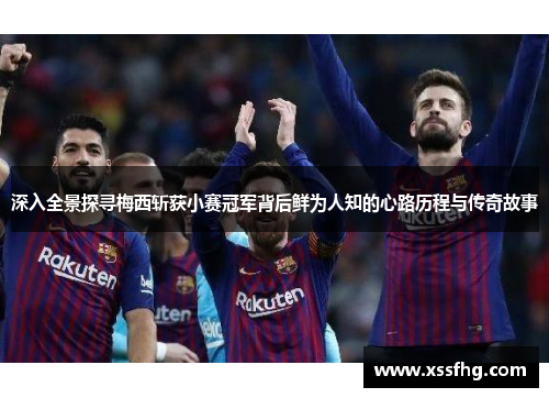 深入全景探寻梅西斩获小赛冠军背后鲜为人知的心路历程与传奇故事 深入全景探寻梅西斩获小赛冠军背后鲜为人知的心路历程与传奇故事