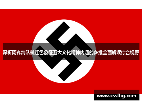 深析阿森纳队徽红色象征五大文化精神内涵的多维全面解读综合视野 深析阿森纳队徽红色象征五大文化精神内涵的多维全面解读综合视野